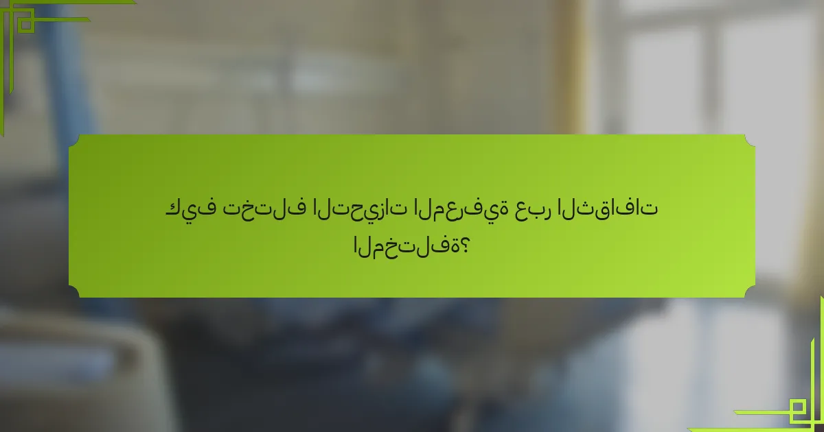 كيف تختلف التحيزات المعرفية عبر الثقافات المختلفة؟