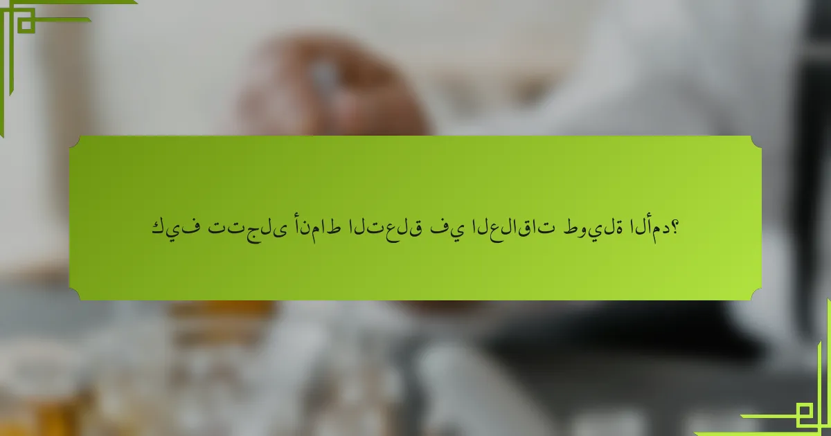 كيف تتجلى أنماط التعلق في العلاقات طويلة الأمد؟