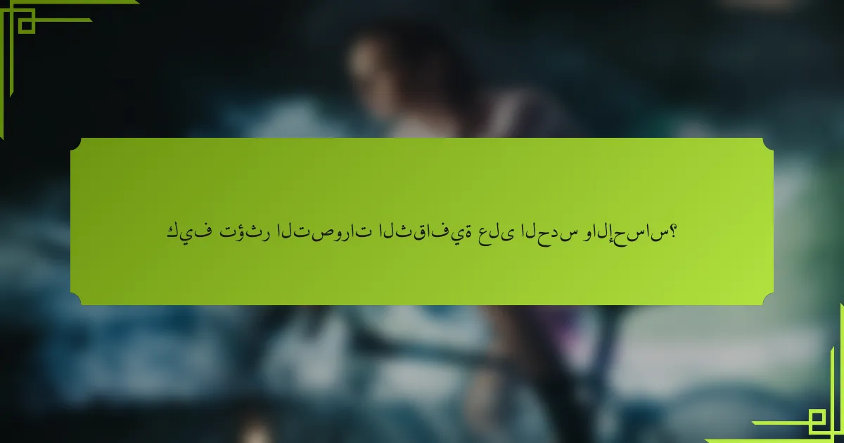 كيف تؤثر التصورات الثقافية على الحدس والإحساس؟
