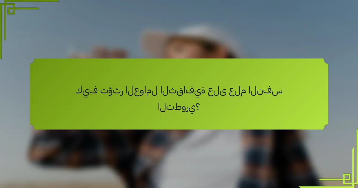 كيف تؤثر العوامل الثقافية على علم النفس التطوري؟