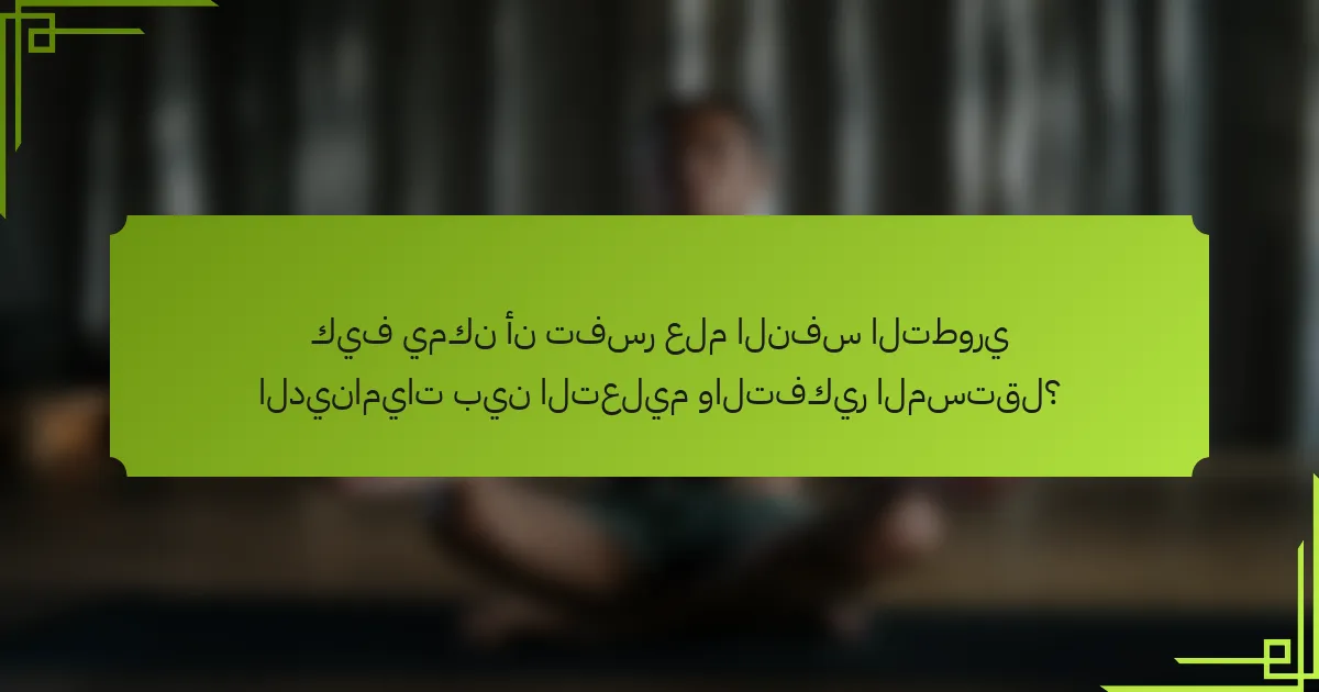كيف يمكن أن تفسر علم النفس التطوري الديناميات بين التعليم والتفكير المستقل؟