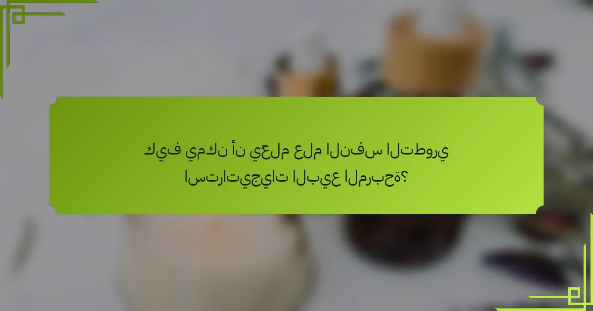 كيف يمكن أن يُعلم علم النفس التطوري استراتيجيات البيع المربحة؟