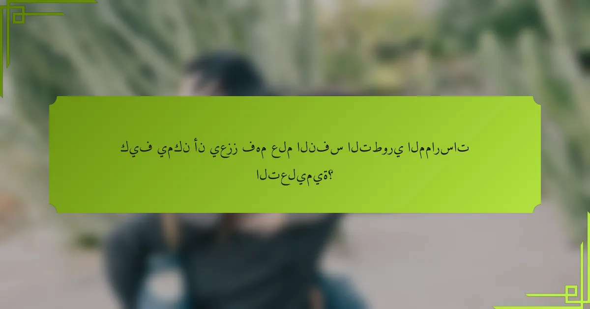 كيف يمكن أن يعزز فهم علم النفس التطوري الممارسات التعليمية؟