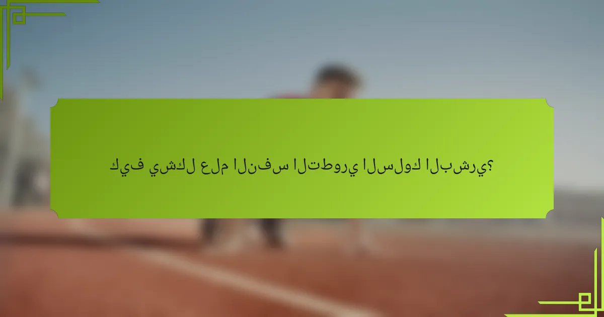 كيف يشكل علم النفس التطوري السلوك البشري؟