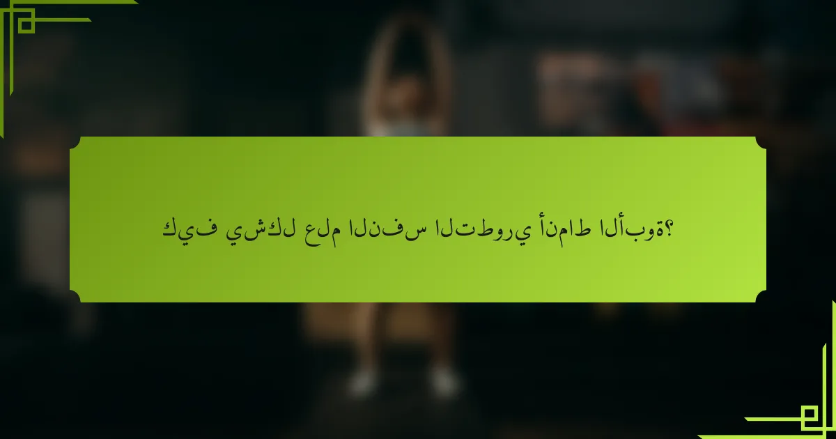 كيف يشكل علم النفس التطوري أنماط الأبوة؟