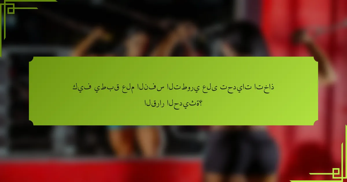 كيف يطبق علم النفس التطوري على تحديات اتخاذ القرار الحديثة؟