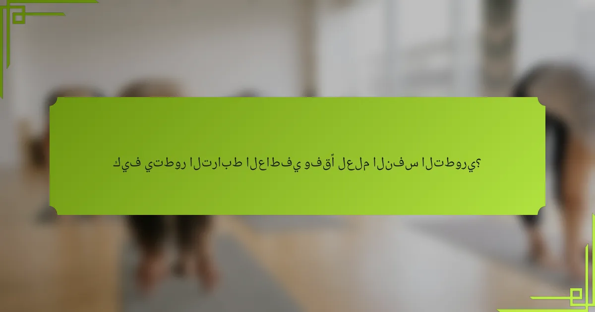 كيف يتطور الترابط العاطفي وفقًا لعلم النفس التطوري؟