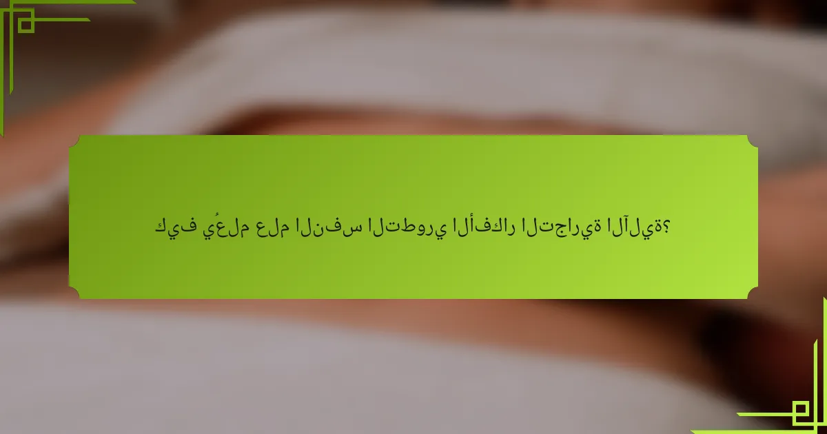 كيف يُعلم علم النفس التطوري الأفكار التجارية الآلية؟