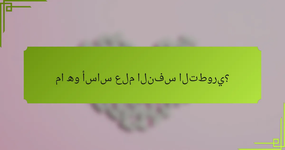 ما هو أساس علم النفس التطوري؟
