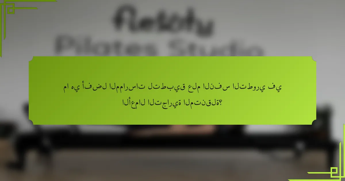 ما هي أفضل الممارسات لتطبيق علم النفس التطوري في الأعمال التجارية المتنقلة؟