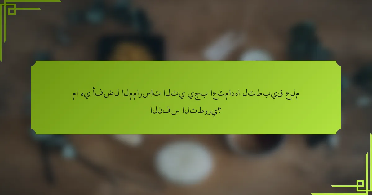 ما هي أفضل الممارسات التي يجب اعتمادها لتطبيق علم النفس التطوري؟