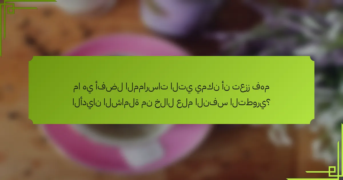 ما هي أفضل الممارسات التي يمكن أن تعزز فهم الأديان الشاملة من خلال علم النفس التطوري؟