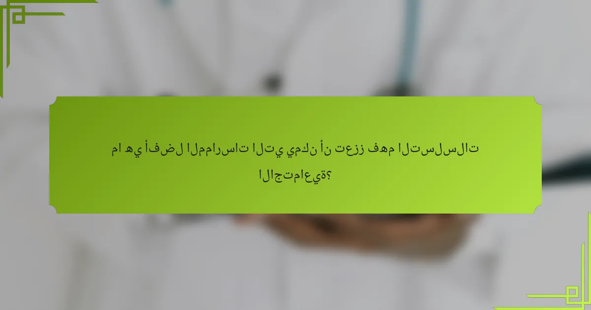 ما هي أفضل الممارسات التي يمكن أن تعزز فهم التسلسلات الاجتماعية؟