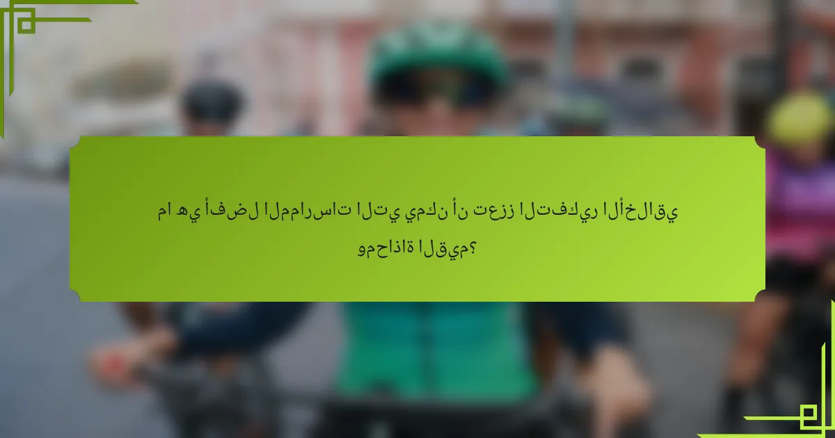ما هي أفضل الممارسات التي يمكن أن تعزز التفكير الأخلاقي ومحاذاة القيم؟