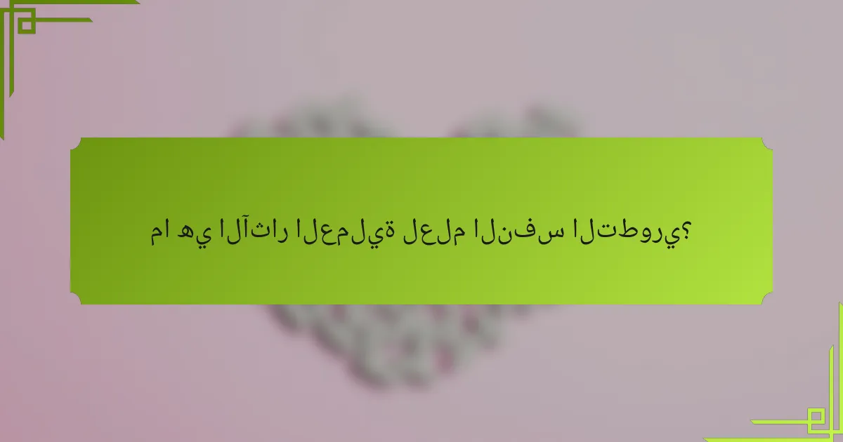 ما هي الآثار العملية لعلم النفس التطوري؟