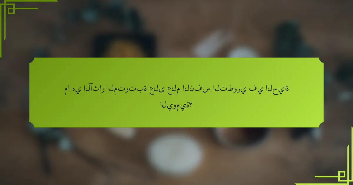 ما هي الآثار المترتبة على علم النفس التطوري في الحياة اليومية؟