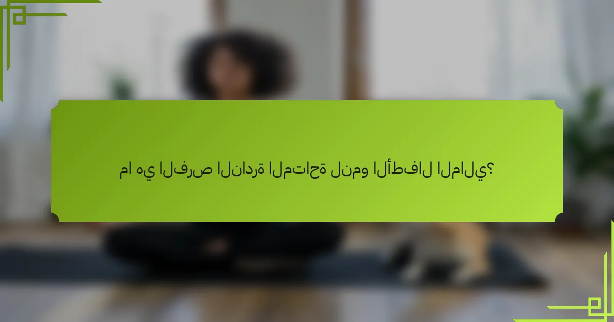 ما هي الفرص النادرة المتاحة لنمو الأطفال المالي؟