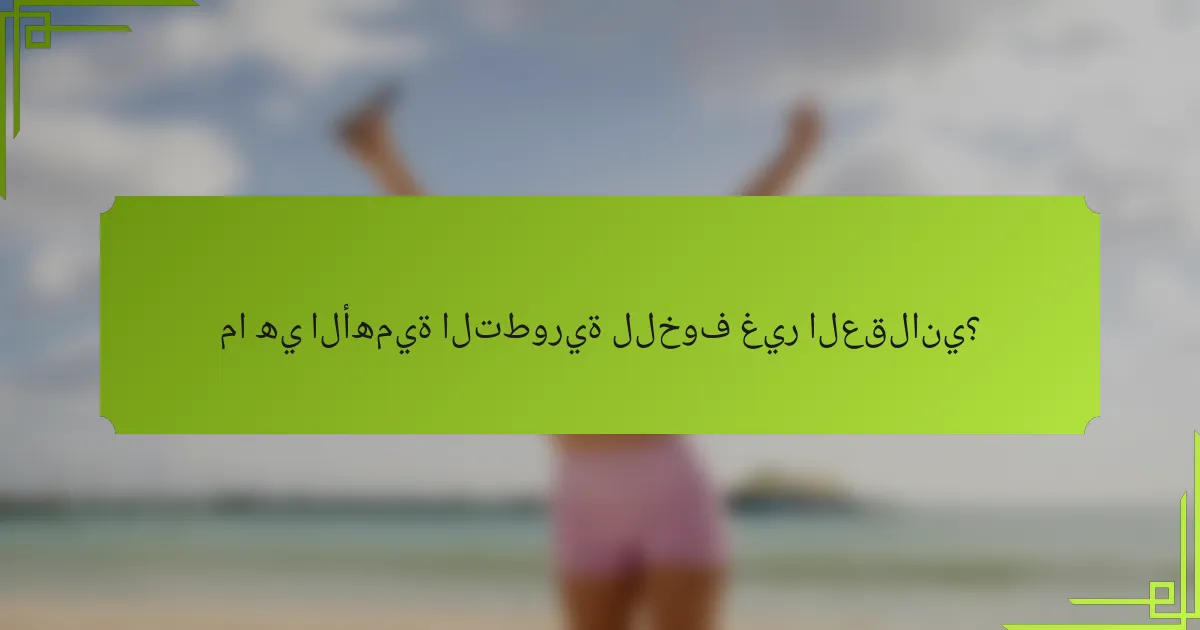 ما هي الأهمية التطورية للخوف غير العقلاني؟