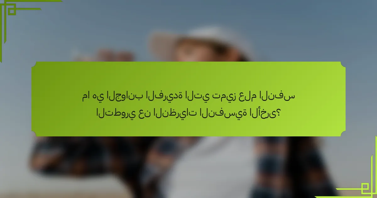 ما هي الجوانب الفريدة التي تميز علم النفس التطوري عن النظريات النفسية الأخرى؟