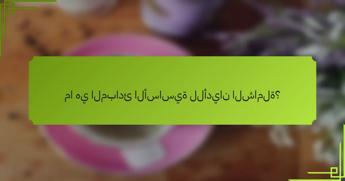 ما هي المبادئ الأساسية للأديان الشاملة؟