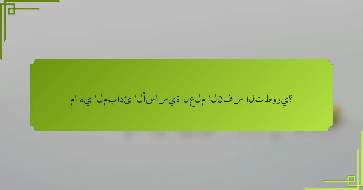 ما هي المبادئ الأساسية لعلم النفس التطوري؟