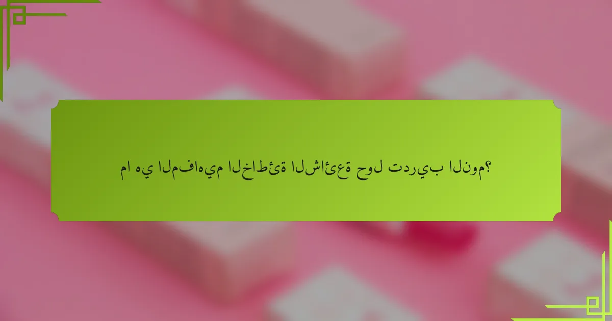 ما هي المفاهيم الخاطئة الشائعة حول تدريب النوم؟