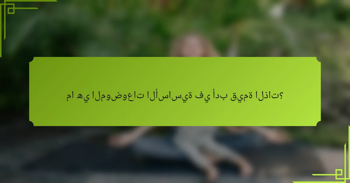 ما هي الموضوعات الأساسية في أدب قيمة الذات؟