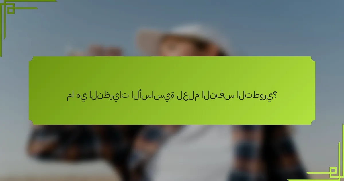 ما هي النظريات الأساسية لعلم النفس التطوري؟