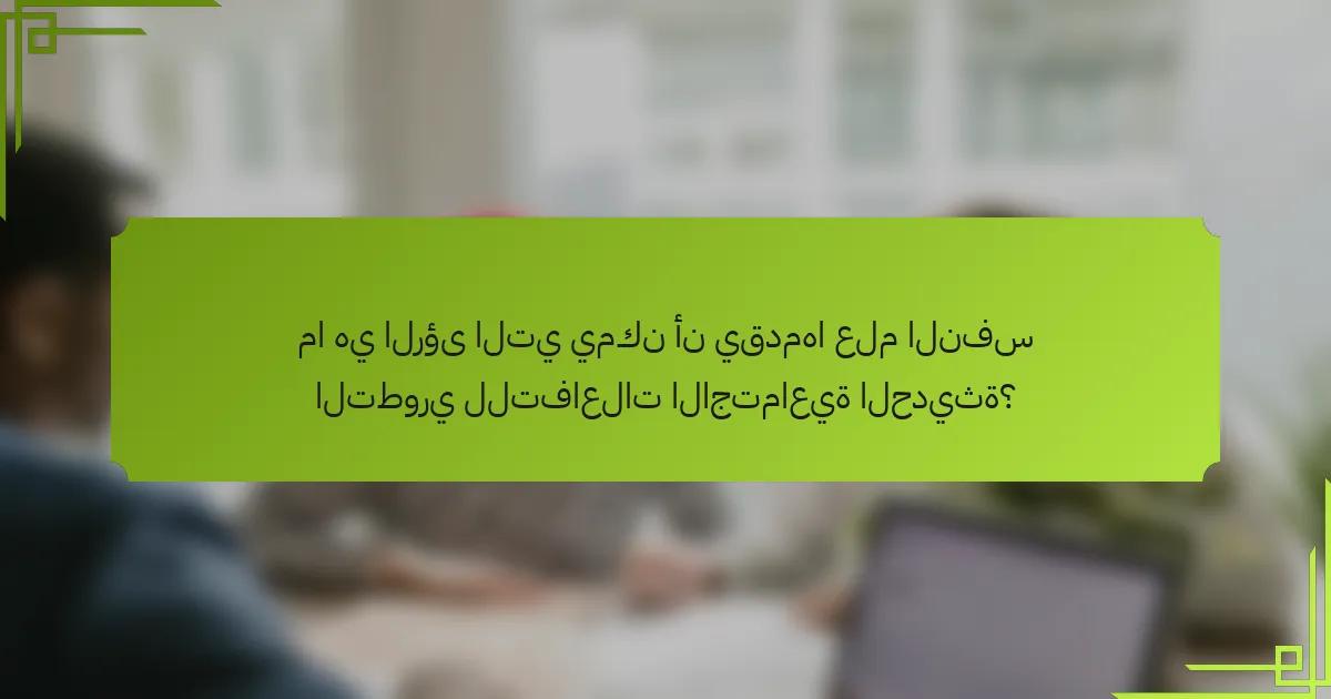 ما هي الرؤى التي يمكن أن يقدمها علم النفس التطوري للتفاعلات الاجتماعية الحديثة؟
