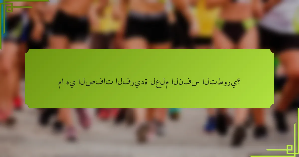 ما هي الصفات الفريدة لعلم النفس التطوري؟