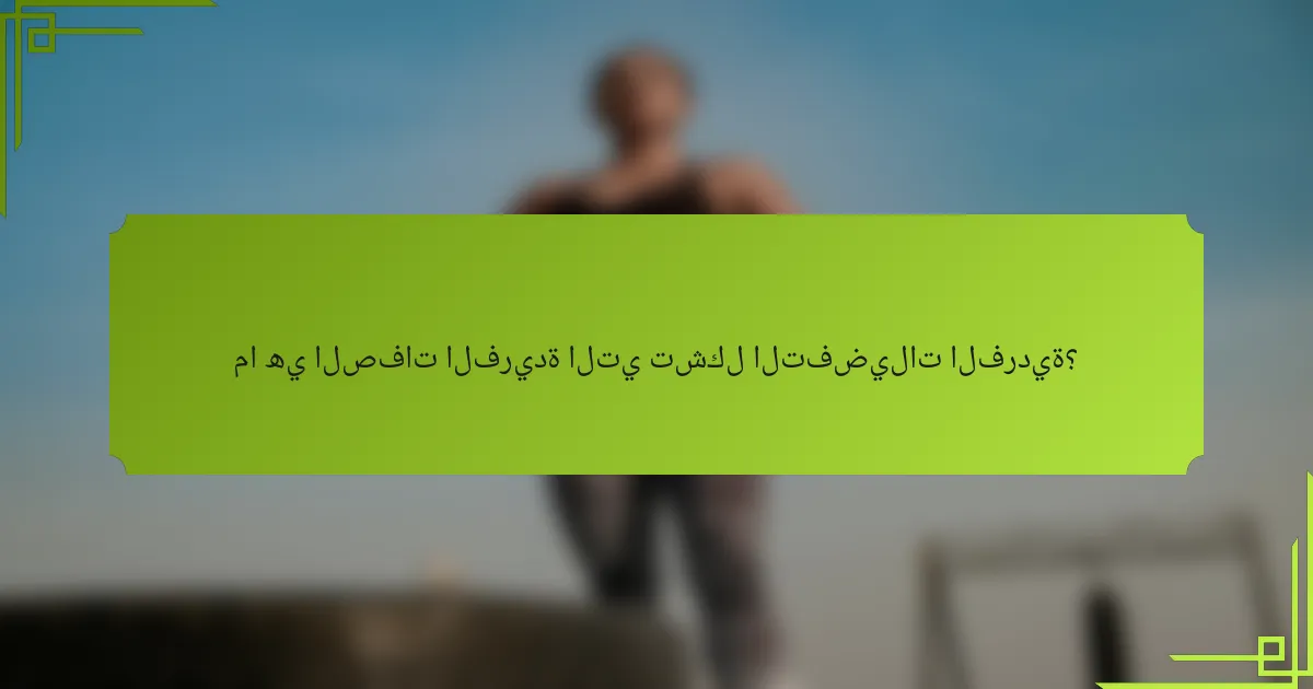 ما هي الصفات الفريدة التي تشكل التفضيلات الفردية؟