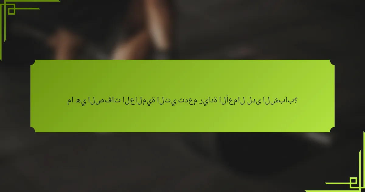 ما هي الصفات العالمية التي تدعم ريادة الأعمال لدى الشباب؟