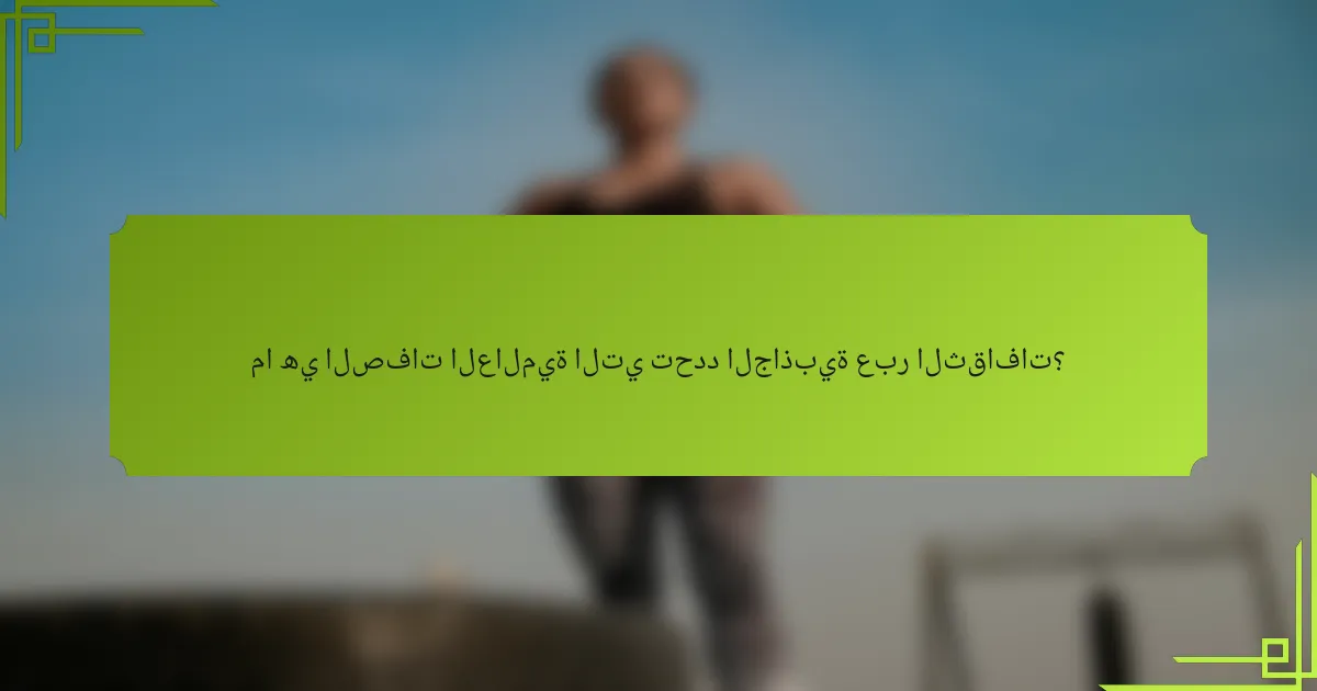 ما هي الصفات العالمية التي تحدد الجاذبية عبر الثقافات؟