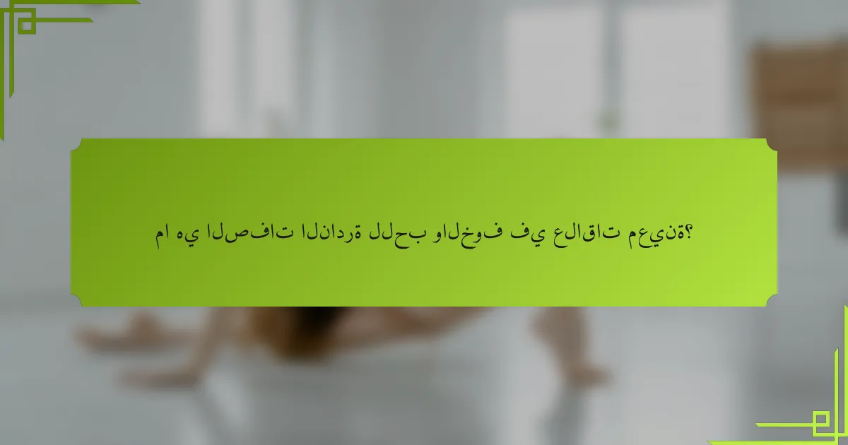ما هي الصفات النادرة للحب والخوف في علاقات معينة؟