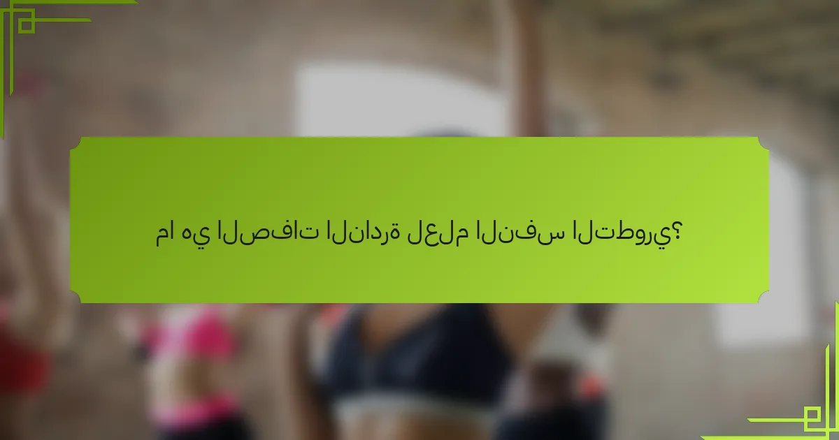 ما هي الصفات النادرة لعلم النفس التطوري؟