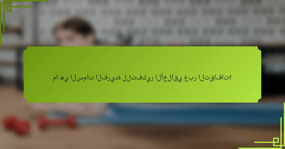 ما هي السمات الفريدة للتفكير الأخلاقي عبر الثقافات؟