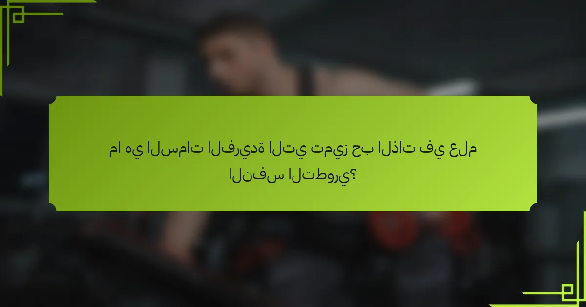 ما هي السمات الفريدة التي تميز حب الذات في علم النفس التطوري؟