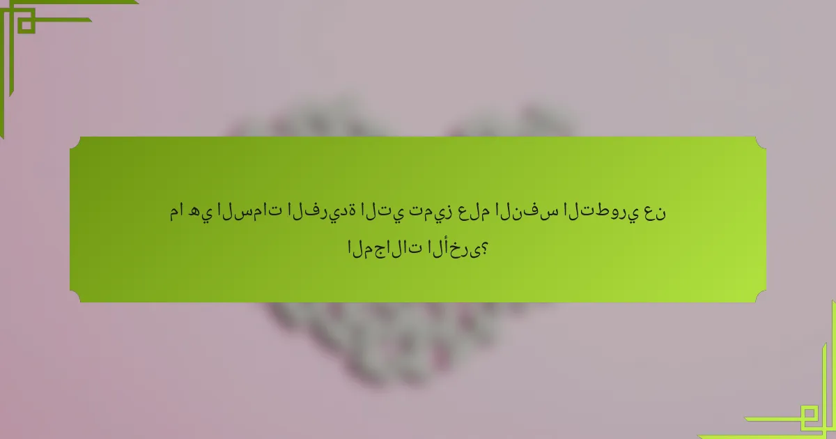 ما هي السمات الفريدة التي تميز علم النفس التطوري عن المجالات الأخرى؟