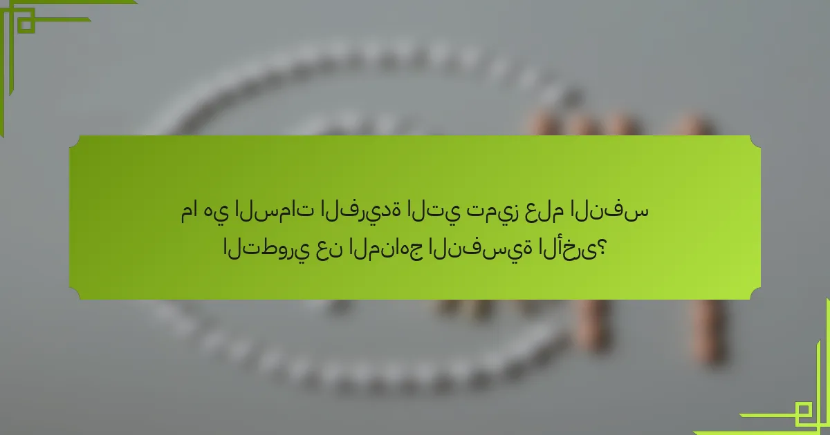 ما هي السمات الفريدة التي تميز علم النفس التطوري عن المناهج النفسية الأخرى؟