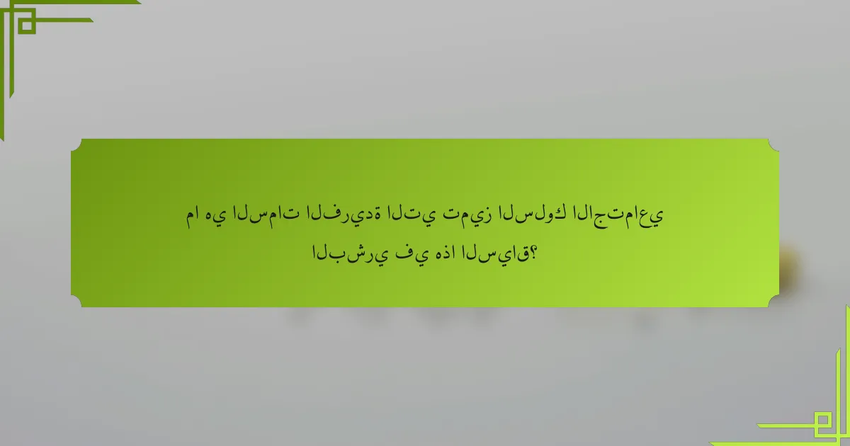 ما هي السمات الفريدة التي تميز السلوك الاجتماعي البشري في هذا السياق؟