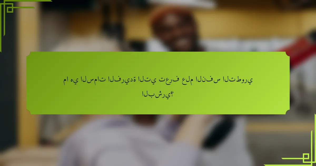 ما هي السمات الفريدة التي تعرف علم النفس التطوري البشري؟