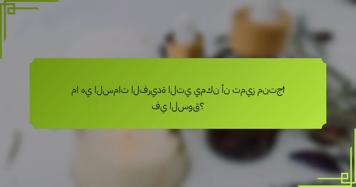 ما هي السمات الفريدة التي يمكن أن تميز منتجًا في السوق؟