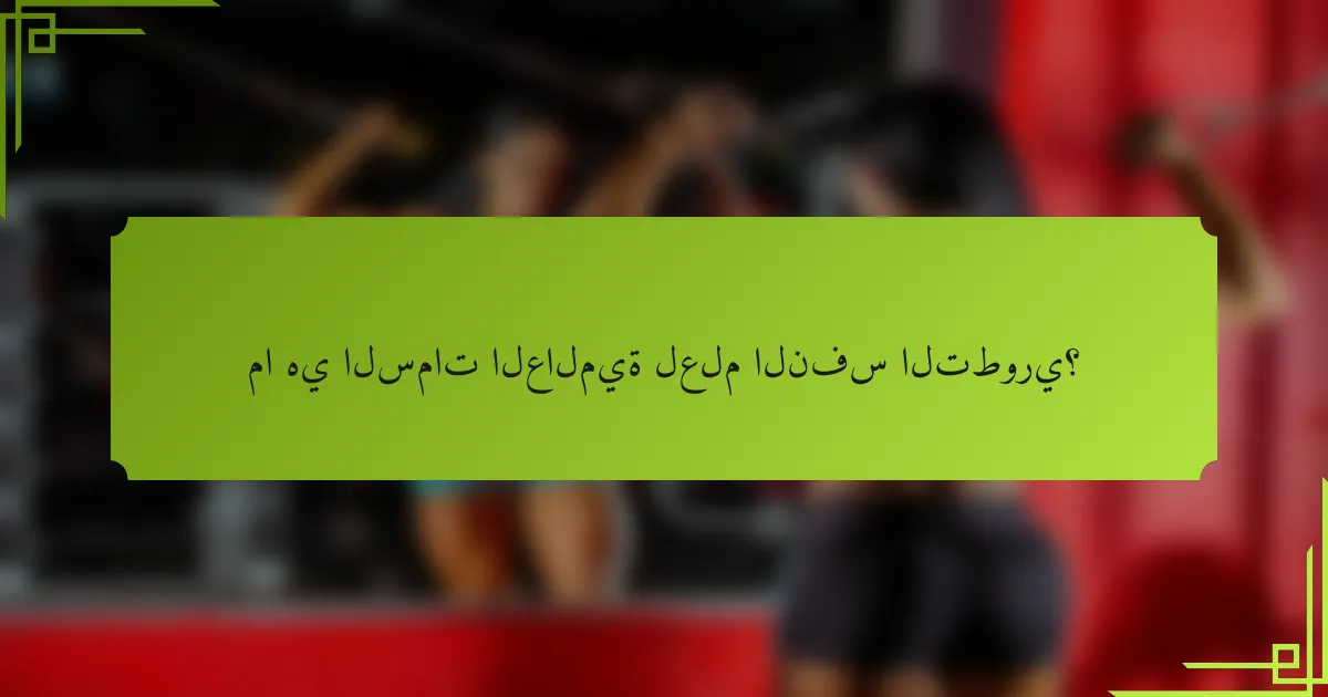 ما هي السمات العالمية لعلم النفس التطوري؟
