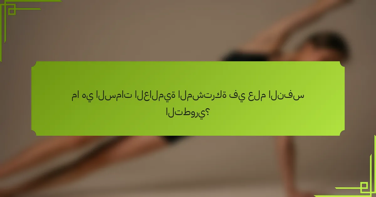 ما هي السمات العالمية المشتركة في علم النفس التطوري؟