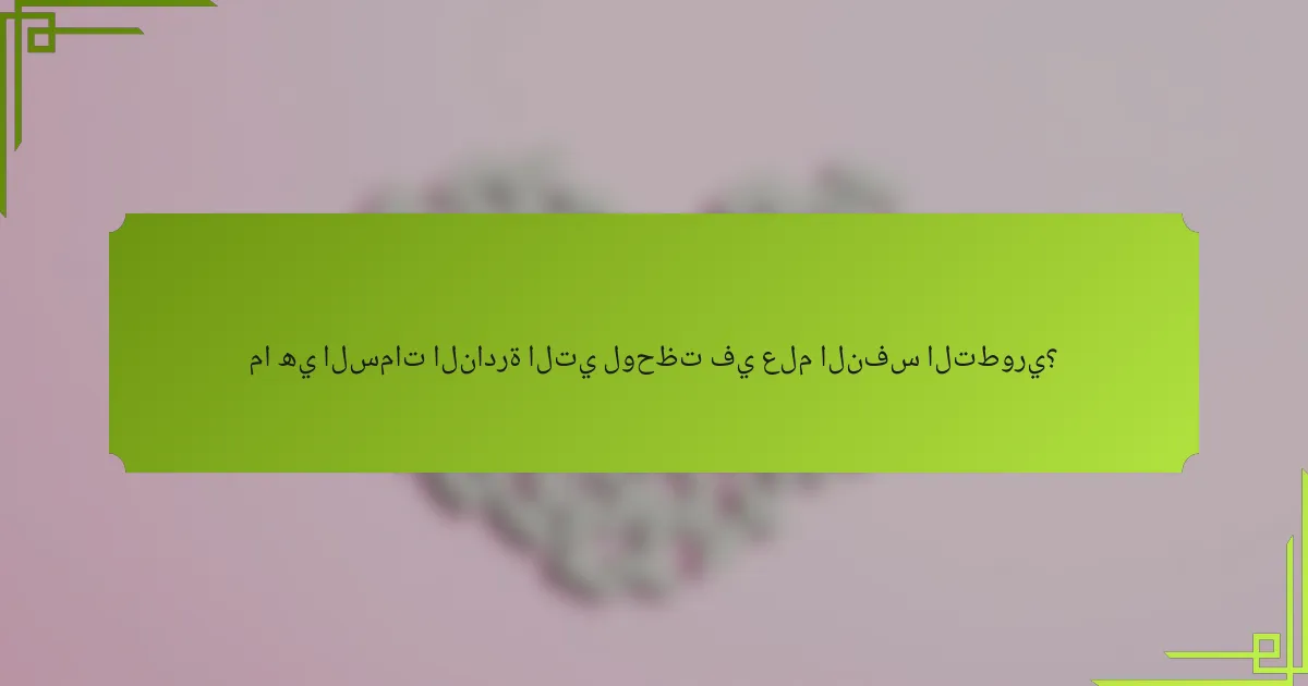 ما هي السمات النادرة التي لوحظت في علم النفس التطوري؟