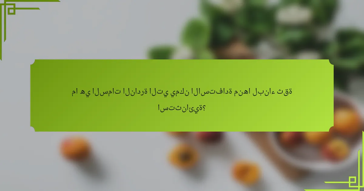ما هي السمات النادرة التي يمكن الاستفادة منها لبناء ثقة استثنائية؟