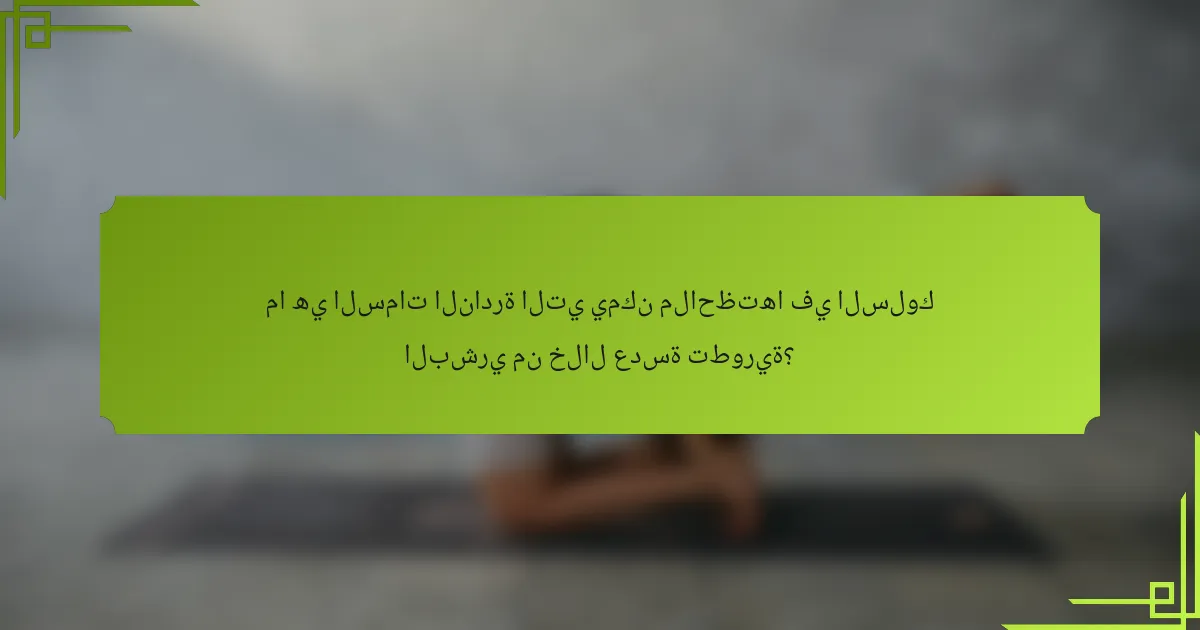 ما هي السمات النادرة التي يمكن ملاحظتها في السلوك البشري من خلال عدسة تطورية؟