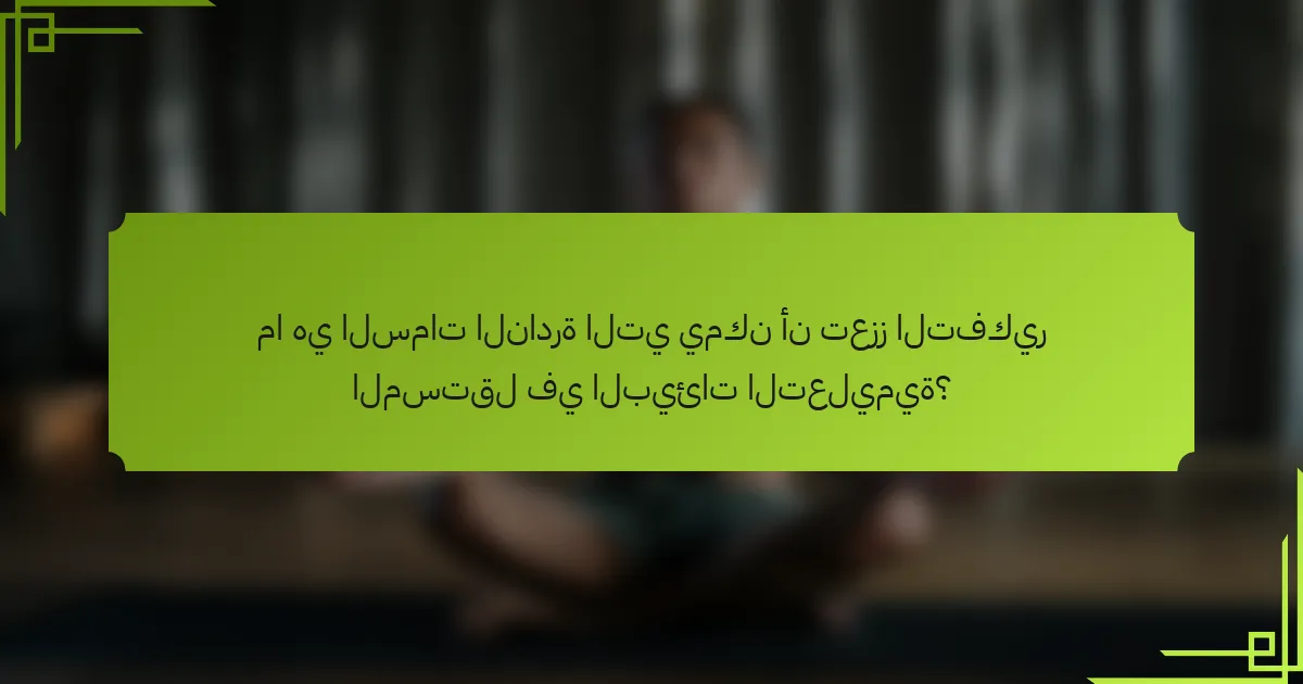 ما هي السمات النادرة التي يمكن أن تعزز التفكير المستقل في البيئات التعليمية؟