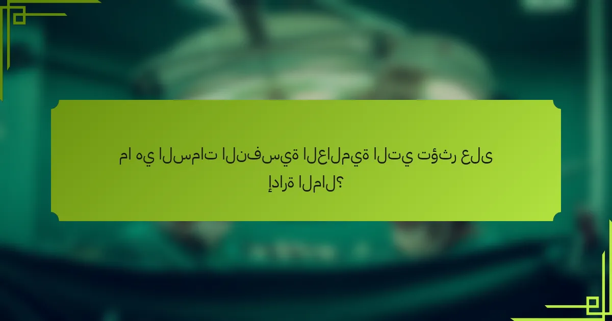 ما هي السمات النفسية العالمية التي تؤثر على إدارة المال؟