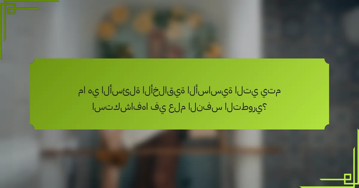 ما هي الأسئلة الأخلاقية الأساسية التي يتم استكشافها في علم النفس التطوري؟